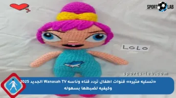 «تسلية مثيرة» قنوات أطفال تردد قناة وناسة Wanasah TV الجديد 2025 وكيفية لضبطها بسهولة
